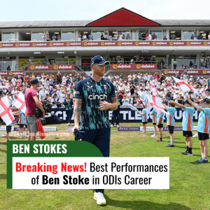 Best Performances of Ben Stoke in ODIs Career