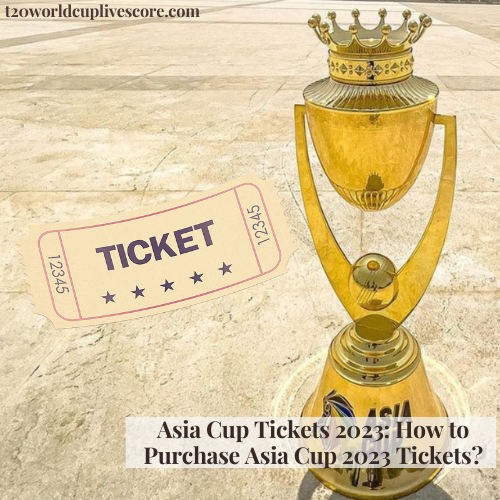 Asia Cup Tickets 2023 How to Purchase Asia Cup 2023 Tickets